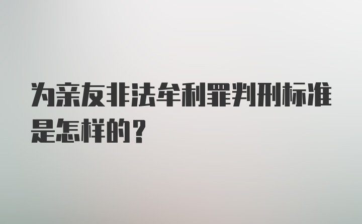 为亲友非法牟利罪判刑标准是怎样的？