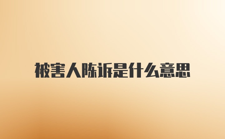 被害人陈诉是什么意思