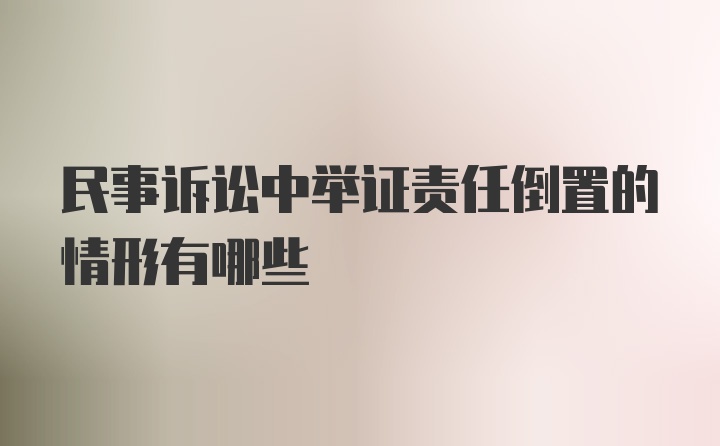 民事诉讼中举证责任倒置的情形有哪些