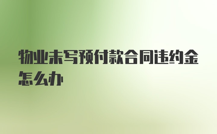 物业未写预付款合同违约金怎么办