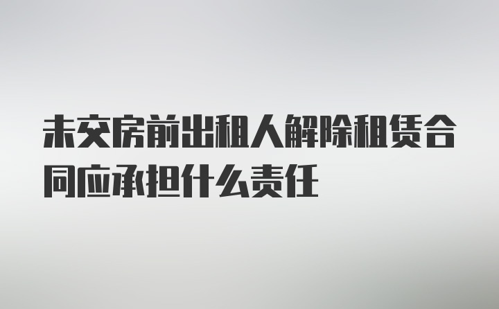 未交房前出租人解除租赁合同应承担什么责任