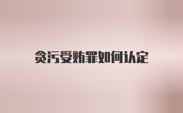 贪污受贿罪如何认定