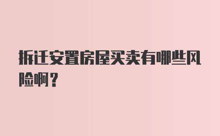 拆迁安置房屋买卖有哪些风险啊？