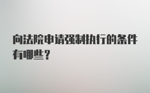 向法院申请强制执行的条件有哪些？