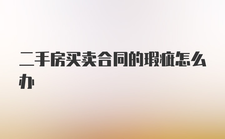 二手房买卖合同的瑕疵怎么办