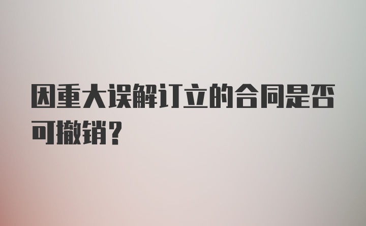 因重大误解订立的合同是否可撤销？