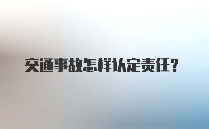 交通事故怎样认定责任？