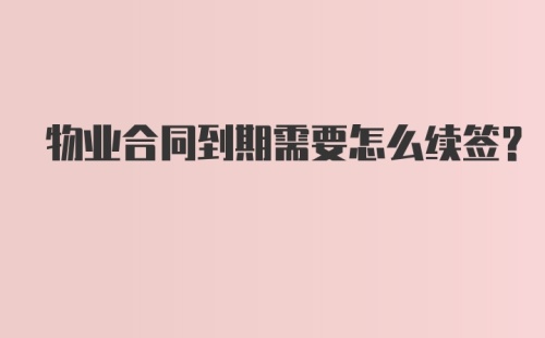 物业合同到期需要怎么续签？