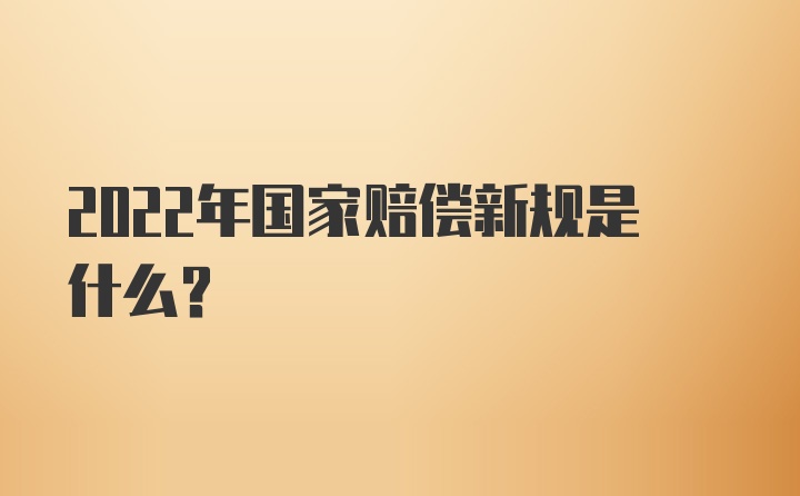 2022年国家赔偿新规是什么?