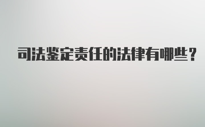 司法鉴定责任的法律有哪些？