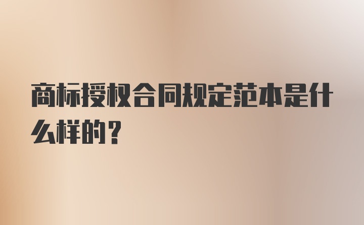 商标授权合同规定范本是什么样的？