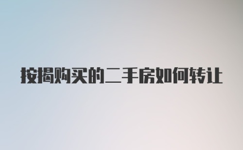 按揭购买的二手房如何转让