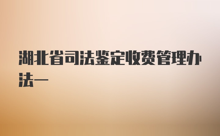 湖北省司法鉴定收费管理办法一