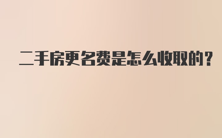 二手房更名费是怎么收取的？