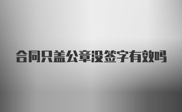 合同只盖公章没签字有效吗