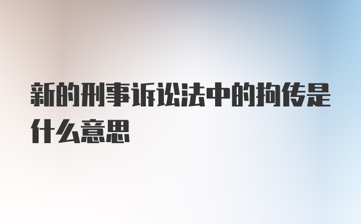 新的刑事诉讼法中的拘传是什么意思