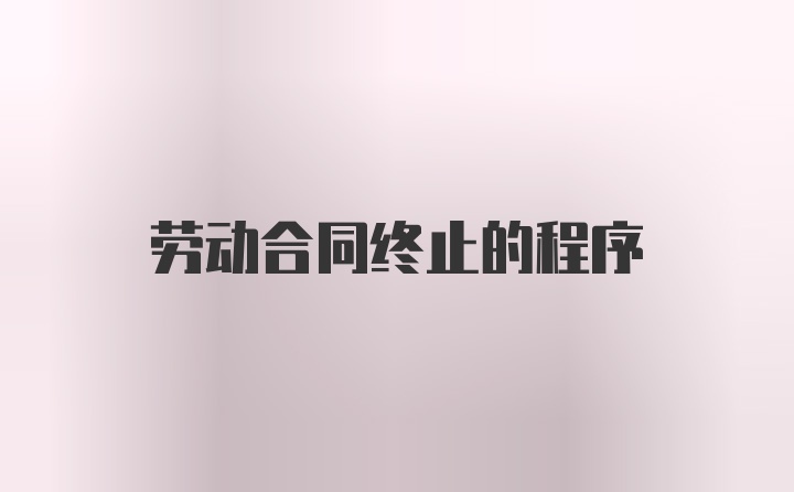 劳动合同终止的程序