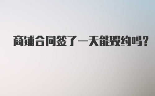 商铺合同签了一天能毁约吗?