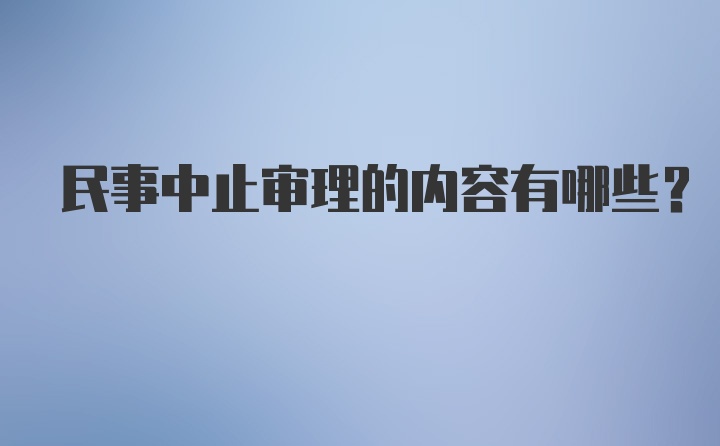 民事中止审理的内容有哪些？