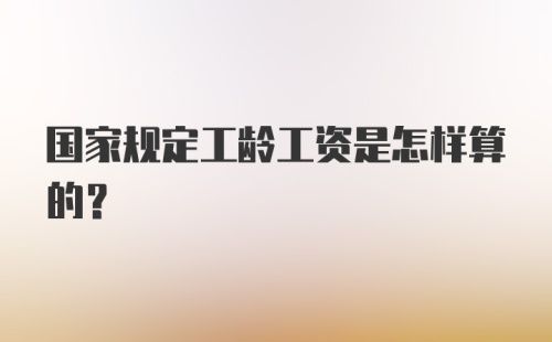 国家规定工龄工资是怎样算的?