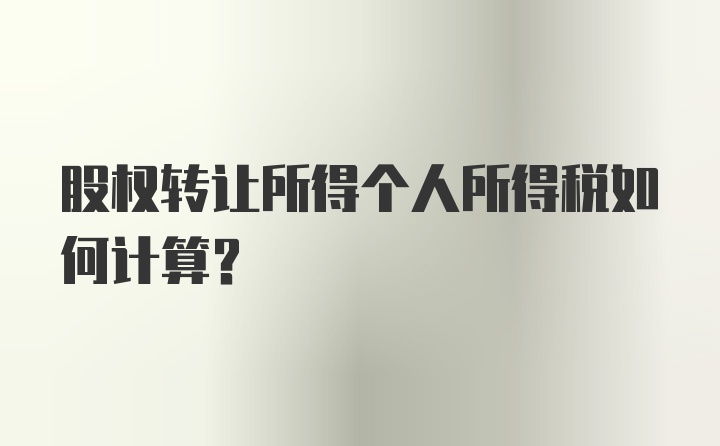 股权转让所得个人所得税如何计算?