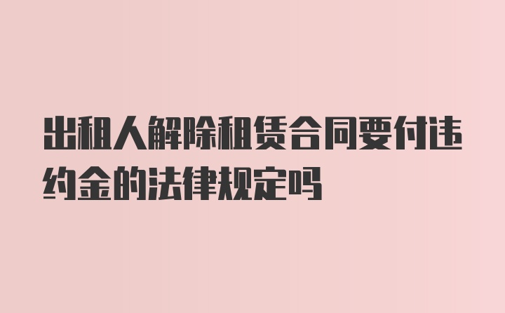 出租人解除租赁合同要付违约金的法律规定吗