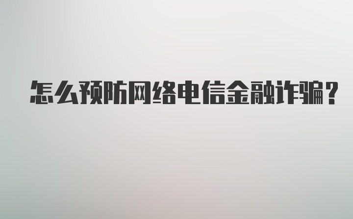 怎么预防网络电信金融诈骗？