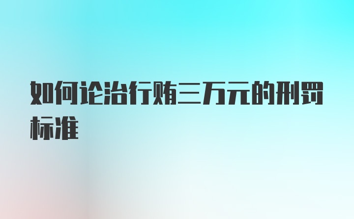 如何论治行贿三万元的刑罚标准