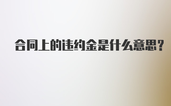 合同上的违约金是什么意思?