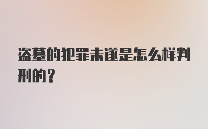 盗墓的犯罪未遂是怎么样判刑的？