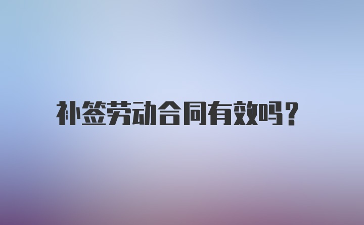 补签劳动合同有效吗？