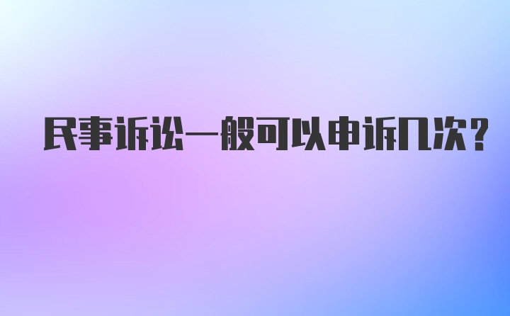 民事诉讼一般可以申诉几次？