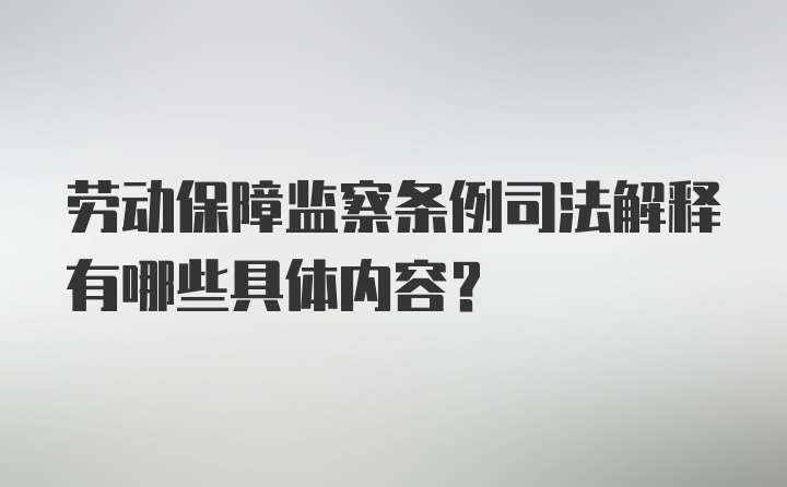 劳动保障监察条例司法解释有哪些具体内容？