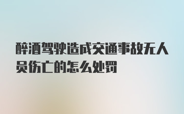 醉酒驾驶造成交通事故无人员伤亡的怎么处罚