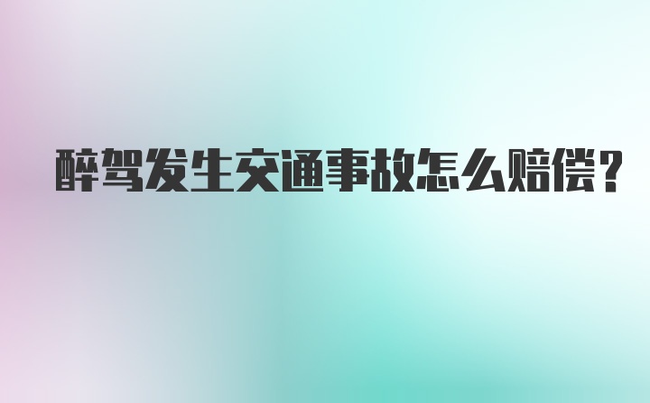 醉驾发生交通事故怎么赔偿？