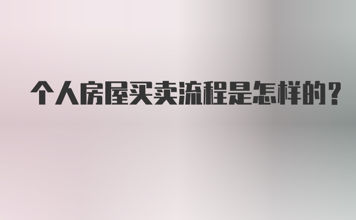 个人房屋买卖流程是怎样的?