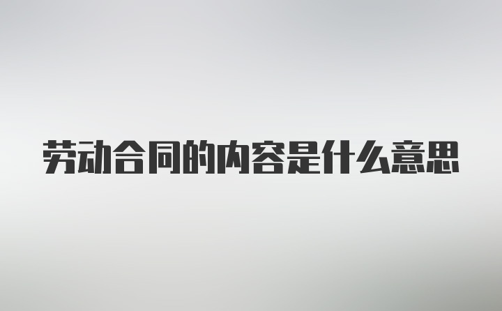 劳动合同的内容是什么意思