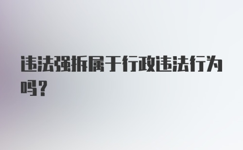 违法强拆属于行政违法行为吗？