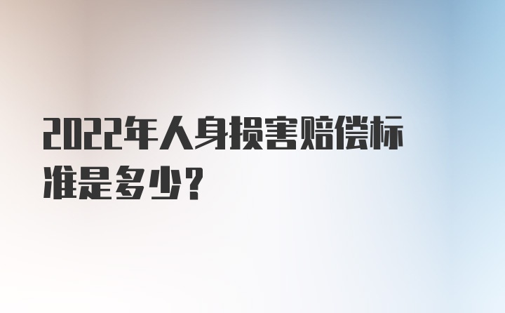 2022年人身损害赔偿标准是多少？