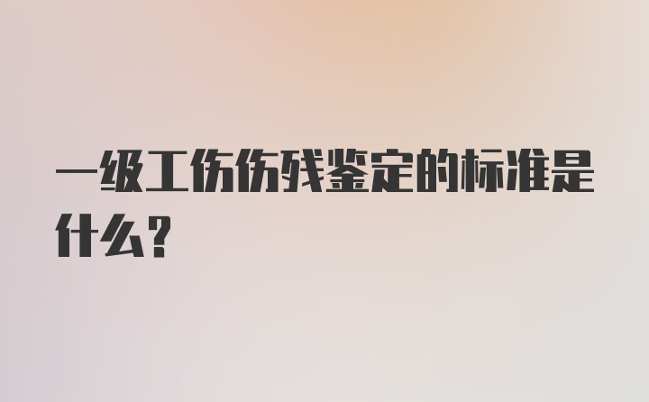 一级工伤伤残鉴定的标准是什么？