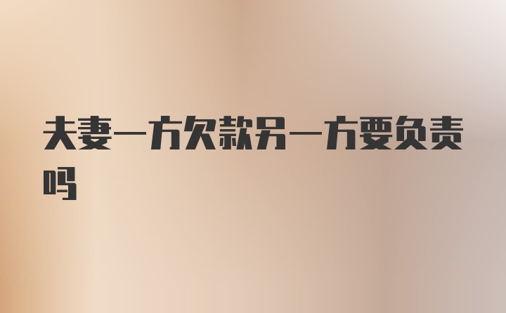 夫妻一方欠款另一方要负责吗
