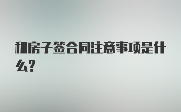 租房子签合同注意事项是什么？