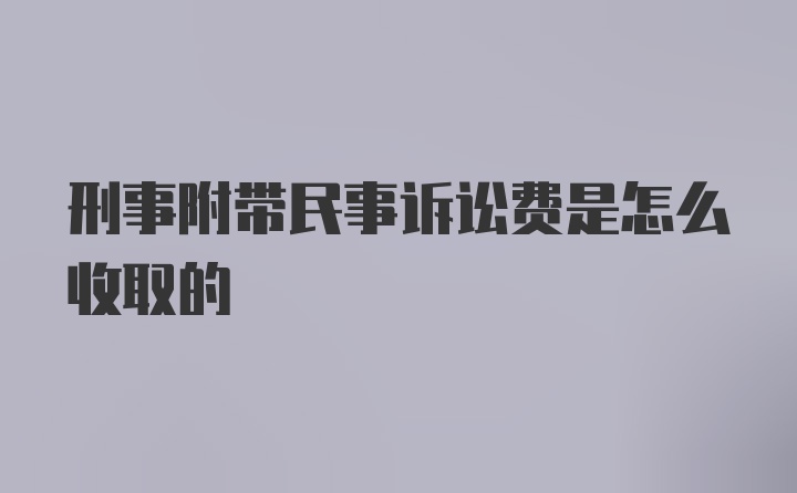 刑事附带民事诉讼费是怎么收取的