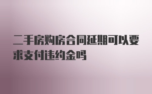 二手房购房合同延期可以要求支付违约金吗