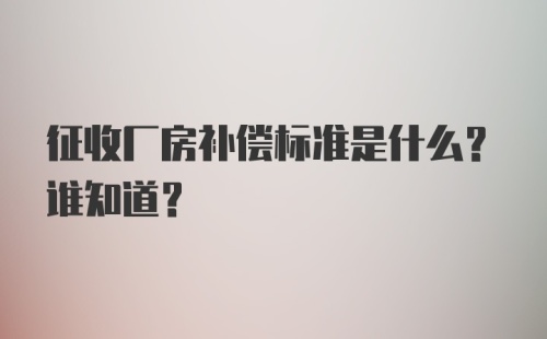 征收厂房补偿标准是什么？谁知道？