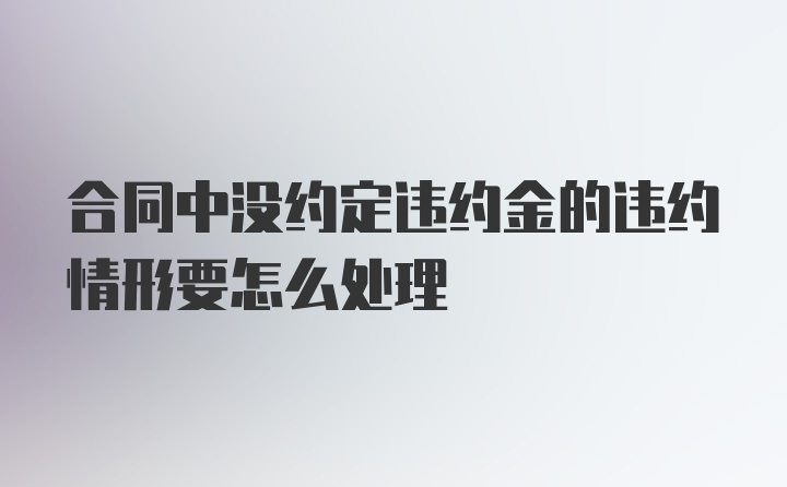 合同中没约定违约金的违约情形要怎么处理