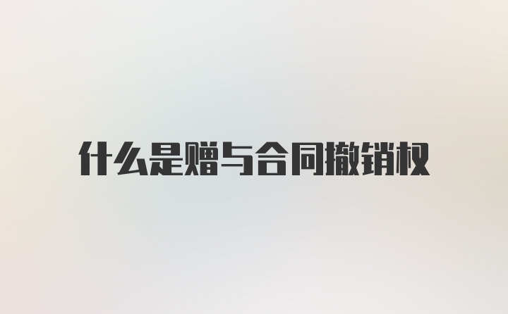 什么是赠与合同撤销权