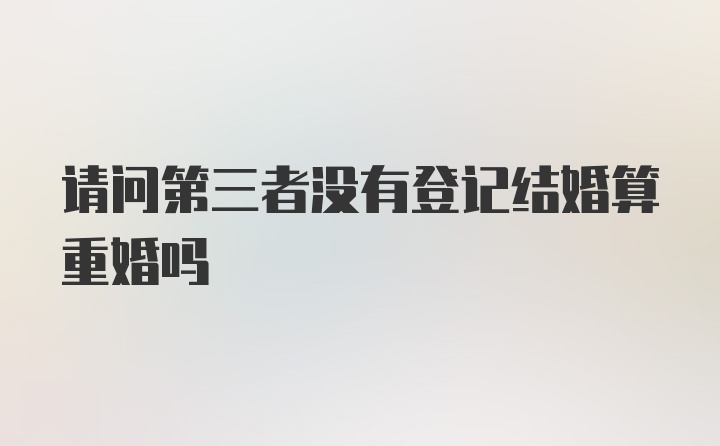 请问第三者没有登记结婚算重婚吗