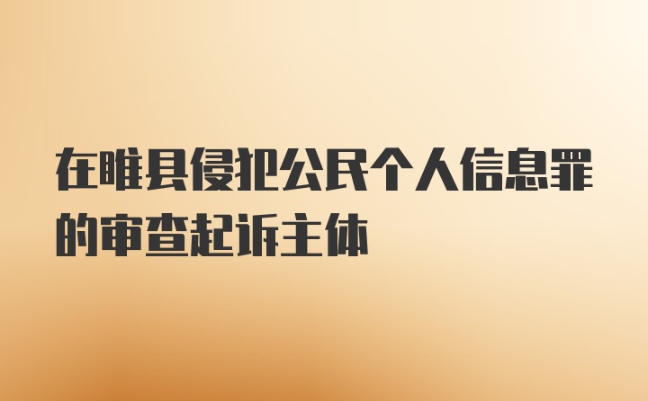 在睢县侵犯公民个人信息罪的审查起诉主体