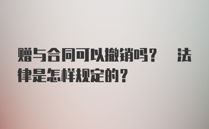 赠与合同可以撤销吗? 法律是怎样规定的？